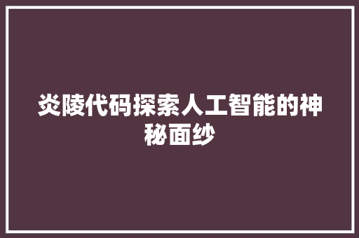 炎陵代码探索人工智能的神秘面纱