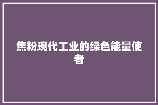 焦粉现代工业的绿色能量使者