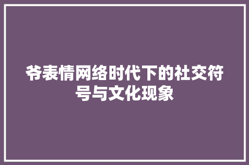 爷表情网络时代下的社交符号与文化现象