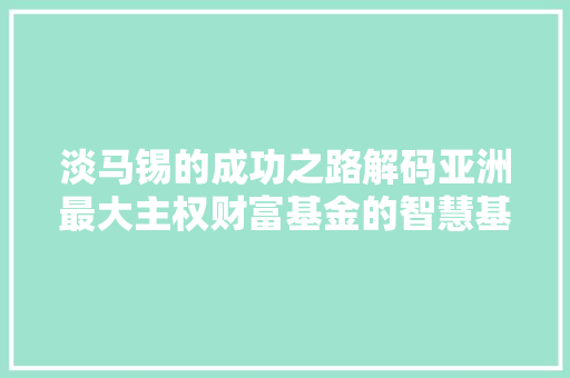 淡马锡的成功之路解码亚洲最大主权财富基金的智慧基因