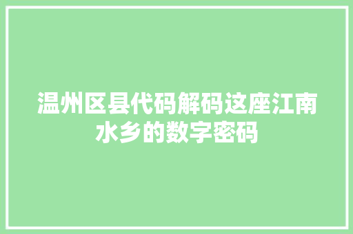 温州区县代码解码这座江南水乡的数字密码