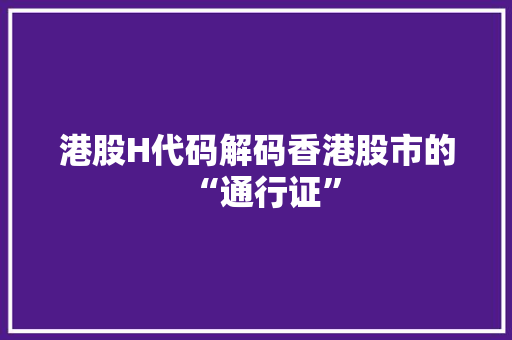 港股H代码解码香港股市的“通行证”