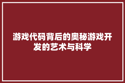 游戏代码背后的奥秘游戏开发的艺术与科学