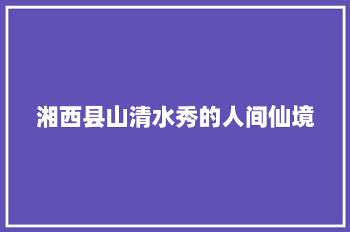 湘西县山清水秀的人间仙境