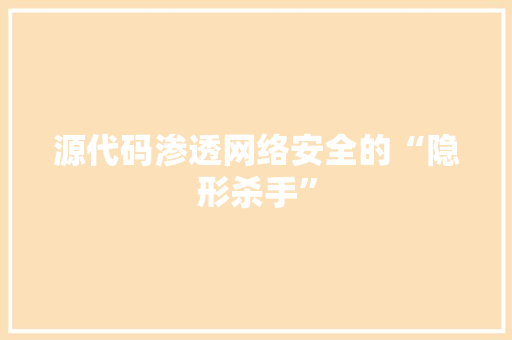 源代码渗透网络安全的“隐形杀手”