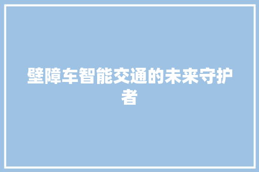 壁障车智能交通的未来守护者