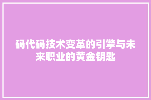 码代码技术变革的引擎与未来职业的黄金钥匙