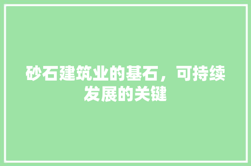 砂石建筑业的基石，可持续发展的关键