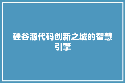 硅谷源代码创新之城的智慧引擎