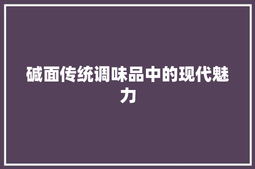 碱面传统调味品中的现代魅力