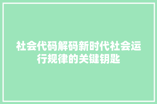 社会代码解码新时代社会运行规律的关键钥匙