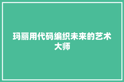 玛丽用代码编织未来的艺术大师