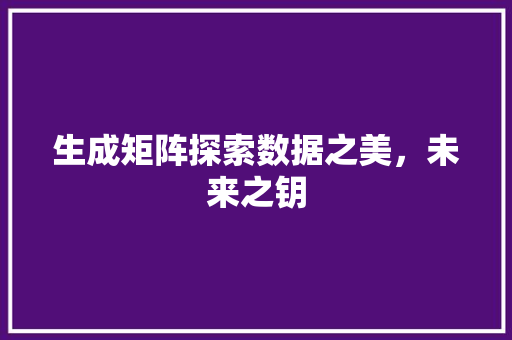 生成矩阵探索数据之美，未来之钥