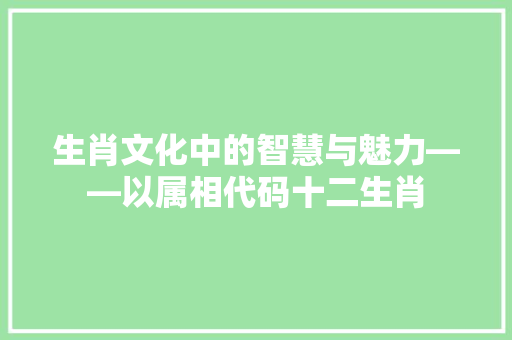 生肖文化中的智慧与魅力——以属相代码十二生肖