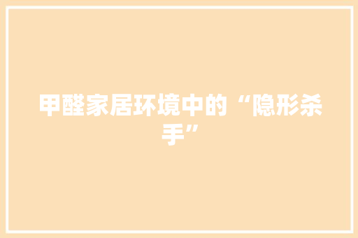 甲醛家居环境中的“隐形杀手”