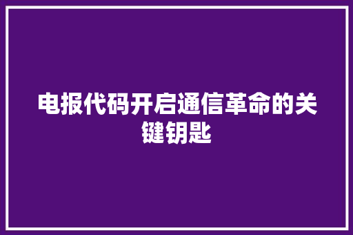 电报代码开启通信革命的关键钥匙