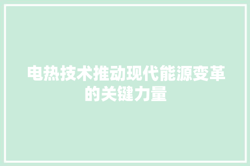 电热技术推动现代能源变革的关键力量