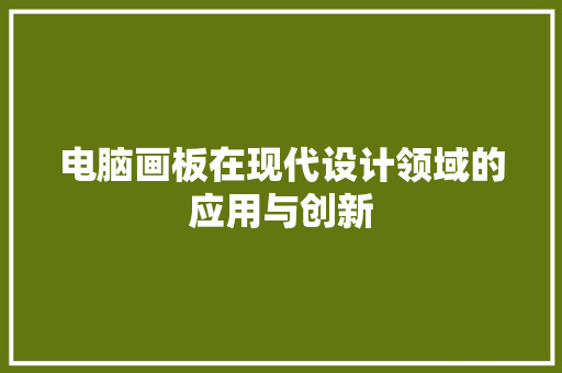 电脑画板在现代设计领域的应用与创新