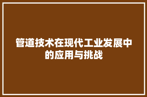 管道技术在现代工业发展中的应用与挑战