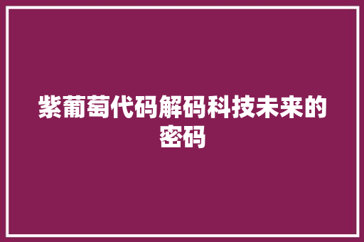 紫葡萄代码解码科技未来的密码