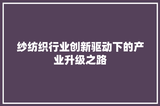 纱纺织行业创新驱动下的产业升级之路