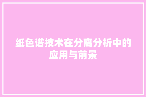 纸色谱技术在分离分析中的应用与前景