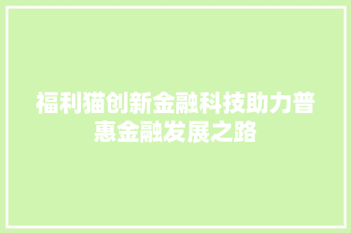 福利猫创新金融科技助力普惠金融发展之路