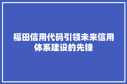福田信用代码引领未来信用体系建设的先锋