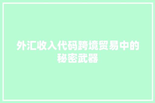 外汇收入代码跨境贸易中的秘密武器
