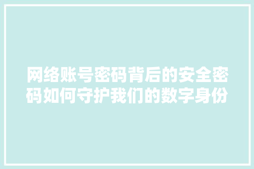 网络账号密码背后的安全密码如何守护我们的数字身份
