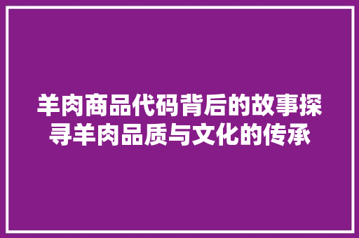 羊肉商品代码背后的故事探寻羊肉品质与文化的传承