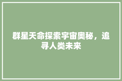 群星天命探索宇宙奥秘，追寻人类未来