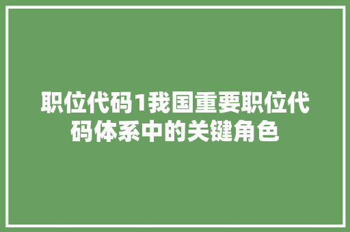 职位代码1我国重要职位代码体系中的关键角色