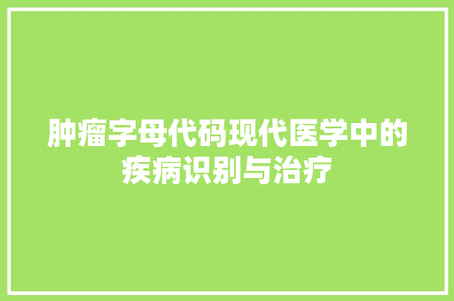 肿瘤字母代码现代医学中的疾病识别与治疗