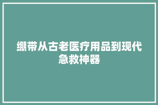 绷带从古老医疗用品到现代急救神器