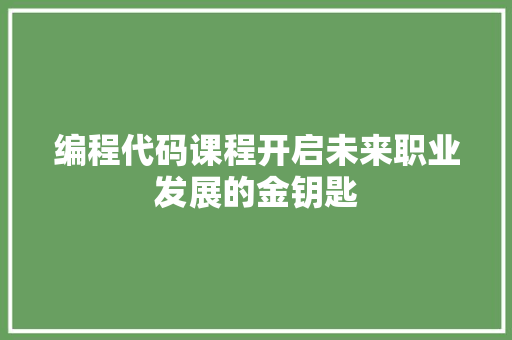 编程代码课程开启未来职业发展的金钥匙