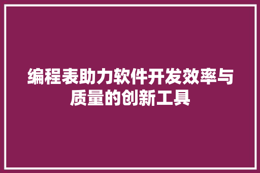 编程表助力软件开发效率与质量的创新工具