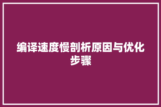编译速度慢剖析原因与优化步骤