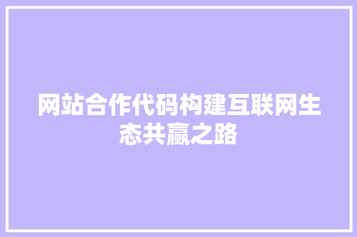 网站合作代码构建互联网生态共赢之路