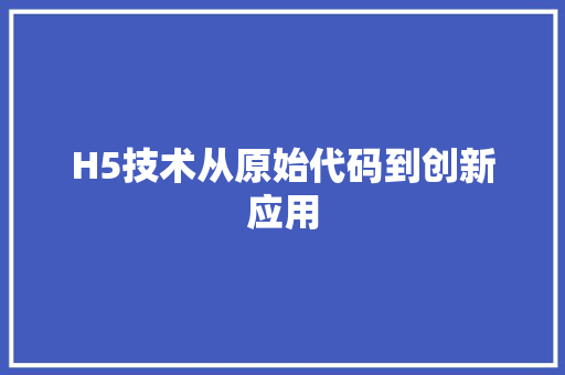 H5技术从原始代码到创新应用