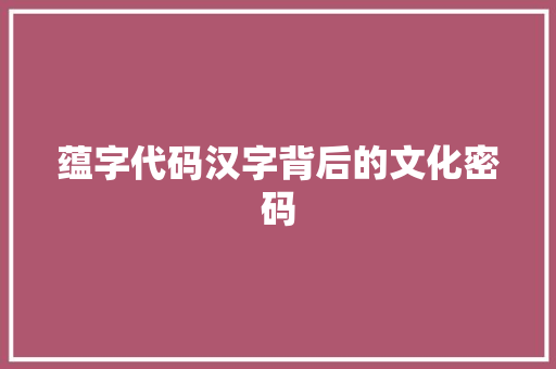 蕴字代码汉字背后的文化密码