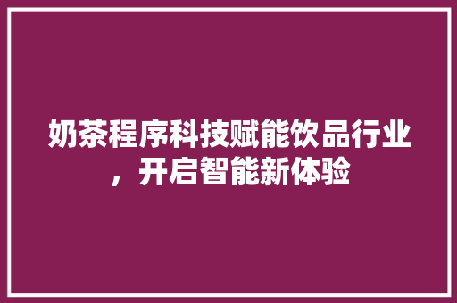 奶茶程序科技赋能饮品行业，开启智能新体验