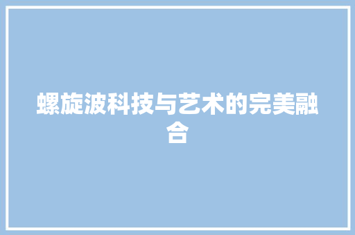 螺旋波科技与艺术的完美融合