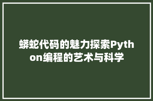蟒蛇代码的魅力探索Python编程的艺术与科学