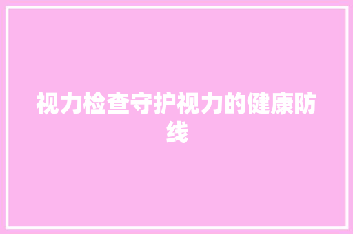 视力检查守护视力的健康防线