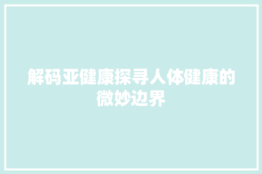 解码亚健康探寻人体健康的微妙边界