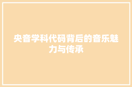 央音学科代码背后的音乐魅力与传承