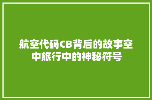 航空代码CB背后的故事空中旅行中的神秘符号