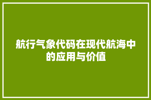 航行气象代码在现代航海中的应用与价值