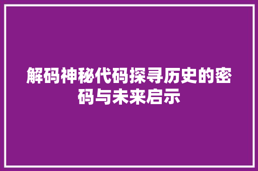 解码神秘代码探寻历史的密码与未来启示